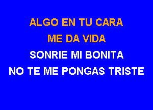 ALGO EN TU CARA
ME DA VIDA
SONRIE Ml BONITA

NO TE ME PONGAS TRISTE