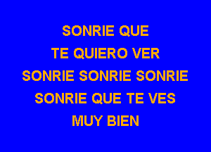 SONRIE QUE
TE QUIERO VER
SONRIE SONRIE SONRIE
SONRIE QUE TE VES

MUY BIEN l