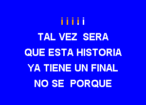 TAL VEZ SERA
QUE ESTA HISTORIA

YA TIENE UN FINAL
NO SE PORQUE