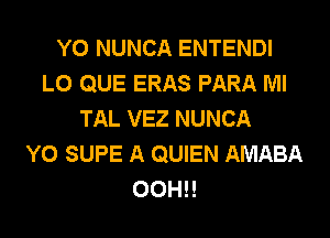 Y0 NUNCA ENTENDI
L0 QUE ERAS PARA Ml
TAL VEZ NUNCA
Y0 SUPE A QUIEN AMABA
00H!!