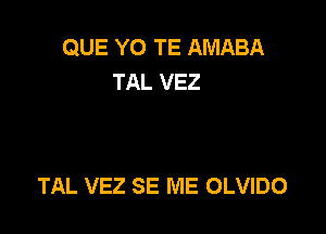 QUE YO TE AMABA
TAL VEZ

TAL VEZ SE ME OLVIDO