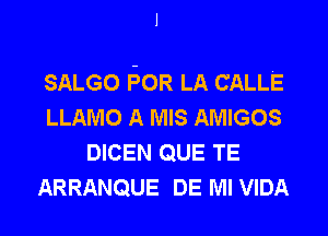 J

SALGO ISOR LA CALLE
LLAMO A MIS AMIGOS
DICEN QUE TE
ARRANQUE DE Ml VIDA