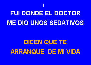 J
FUI DONDE EL DOCTOR

ME DIO UNOS SEDATIVOS

DICEN QUE TE
ARRANQUE DE Ml VIDA