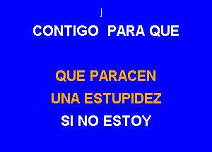 J
CONTIGO PARA QUE

QUE PARACEN
UNA ESTUPIDEZ
SI NO ESTOY