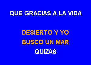 QUE GRACIAS A LA VIDA

DESIERTO Y YO

BUSCO UN MAR
QUIZAS