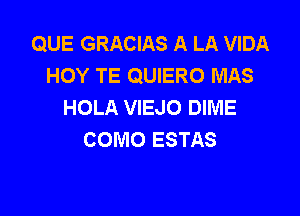 QUE GRACIAS A LA VIDA
HOY TE QUIERO MAS
HOLA VIEJO DIME

COMO ESTAS