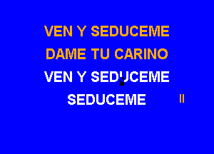 VEN Y SEDUCEME
DAME TU CARINO
VEN Y SED'JCEME

SEDUCEME