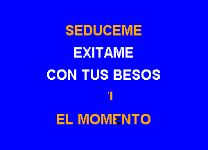 SEDUCEME
EXITAME
CON TUS BESOS

I
EL MOMFNTO