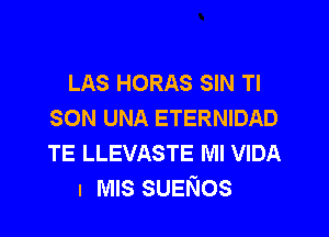 LAS HORAS SIN Tl
SON UNA ETERNIDAD

TE LLEVASTE Ml VIDA
. MIS SUENOS