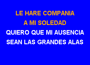 LE HARE COMPANIA
A Ml SOLEDAD
QUIERO QUE Ml AUSENCIA
SEAN LAS GRANDES ALAS