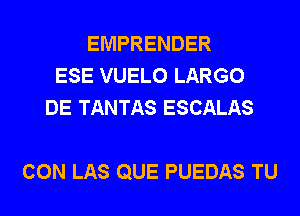 EMPRENDER
ESE VUELO LARGO
DE TANTAS ESCALAS

CON LAS QUE PUEDAS TU