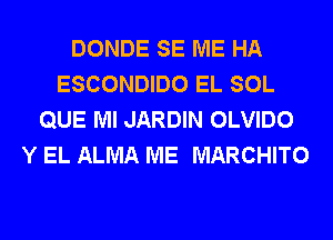 DONDE SE ME HA
ESCONDIDO EL SOL
QUE Ml JARDIN OLVIDO
Y EL ALMA ME MARCHITO