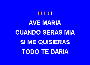 AVE MARIA
CUANDO SERAS MIA

SI ME QUISIERAS
TODO TE DARIA