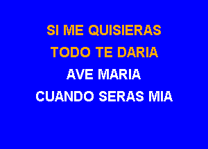 SI ME QUISIERAS
TODO TE DARIA
AVE MARIA

CUANDO SERAS MIA