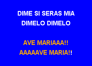 DIME SI SERAS MIA
DIMELO DIMELO

AVE MARIMAH
AAAAAVE MARIAN