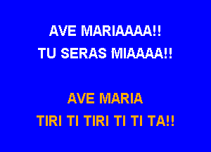 AVE MARIAAAAI!
TU SERAS MIAMAH

AVE MARIA
TIRI Tl TIRI TI TI TN!