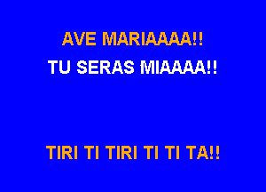 AVE MARIAAAAI!
TU SERAS MIAMAH

TIRI Tl TIRI TI TI TN!