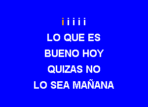 L0 QUE ES
BUENO HOY

QUIZAS N0
LO SEA MARIANA