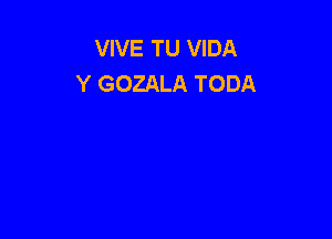 VIVE TU VIDA
Y GOZALA TODA