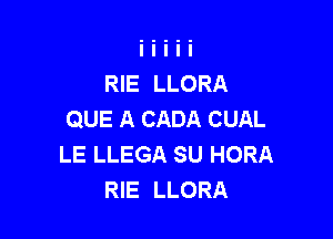 RIE LLORA
QUE A CADA CUAL

LE LLEGA SU HORA
RIE LLORA