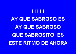 AY QUE SABROSO ES
AY QUE SABROSO
QUE SABROSITO ES
ESTE RITMO DE AHORA