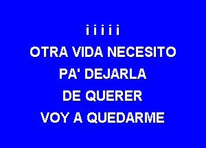 OTRA VIDA NECESITO
PA' DEJARLA

DE QUERER
VOY A QUEDARME