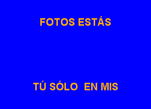 FOTOS ESTAS

TU SOLO EN MIS