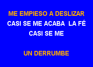 ME EMPIESO A DESLIZAR
CASI SE ME ACABA LA FE
CASI SE ME

UN DERRUMBE