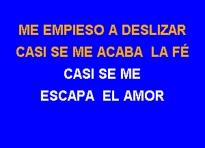 ME EMPIESO A DESLIZAR
CASI SE ME ACABA LA FE
CASI SE ME
ESCAPA EL AMOR