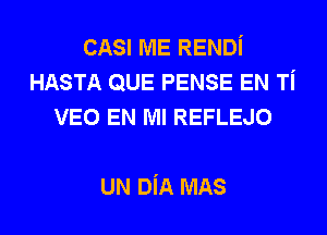 CASI ME RENDi
HASTA QUE PENSE EN Ti
VEO EN MI REFLEJO

UN DiA MAS