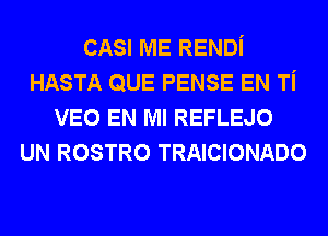 CASI ME RENDi
HASTA QUE PENSE EN Ti
VEO EN MI REFLEJO
UN ROSTRO TRAICIONADO