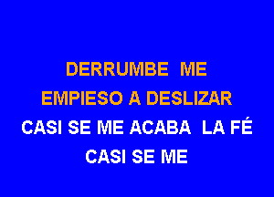 DERRUMBE ME
EMPIESO A DESLIZAR
CASI SE ME ACABA LA FE
CASI SE ME