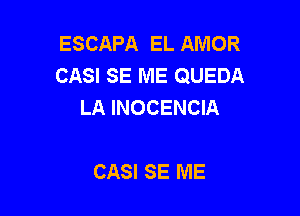 ESCAPA EL AMOR
CASI SE ME QUEDA
LA INOCENCIA

CASI SE ME
