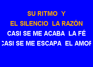 SU RITMO Y
EL SILENCIO LA RAZON
CASI SE ME ACABA LA FE
IASI SE ME ESCAPA EL AMOF
