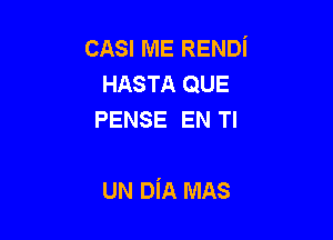 CASI ME RENDi
HASTA QUE
PENSE EN Tl

UN DiA MAS