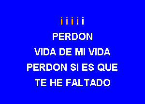 PERDON
VIDA DE Ml VIDA

PERDON SI ES QUE
TE HE FALTADO