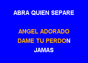 ABRA QUIEN SEPARE

ANGEL ADORADO
DAME TU PERDON
JAMAS