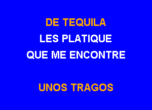 DE TEQUILA
LES PLATIQUE
QUE ME ENCONTRE

UNOS TRAGOS