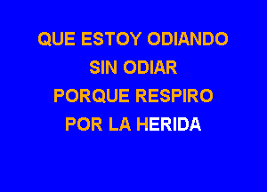 QUE ESTOY ODIANDO
SIN ODIAR
PORQUE RESPIRO

POR LA HERIDA