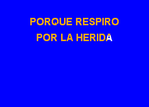 POROUE RESPIRO
POR LA HERIDA