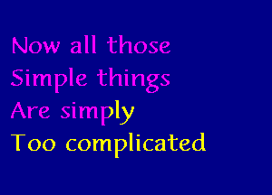 iimple things

Are simply
T00 complicated