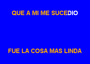 QUE A Ml ME SUCEDIO

FUE LA COSA MAS LINDA