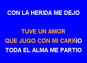 CON LA HERIDA ME DEJO

TUVE UN AMOR
QUE JUGO CON Ml CARING
TODA EL ALMA ME PARTIO