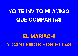 YO TE INVITO Ml AMIGO
QUE COMPARTAS

EL MARIACHI
Y CANTEMOS POR ELLAS