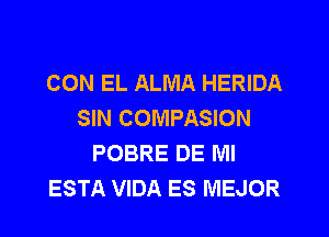 CON EL ALMA HERIDA
SIN COMPASION
POBRE DE Ml
ESTA VIDA ES MEJOR