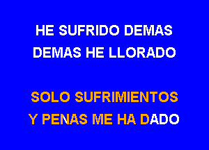 HE SUFRIDO DEMAS
DEMAS HE LLORADO

SOLO SUFRIMIENTOS
Y PENAS ME HA DADO