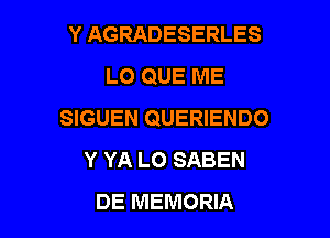 Y AGRADESERLES
LO QUE ME
SIGUEN QUERIENDO

Y YA LO SABEN
DE MEMORIA