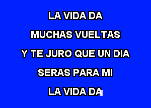 LA VIDA DA
MUCHAS VUELTAS
Y TE JURO QUE UN DIA

SERAS PARA Ml
LA VIDA DA!