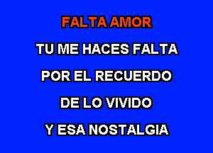 TU ME HACES FALTA
POR EL RECUERDO

DE LO VIVIDO
Y ESA NOSTALGIA