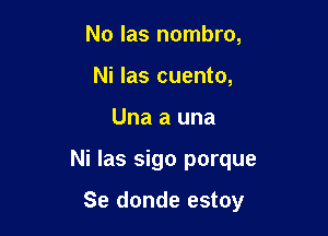 No las nombro,
Ni las cuento,

Una a una

Ni las sigo porque

Se donde estoy